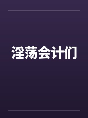 淫荡会计们