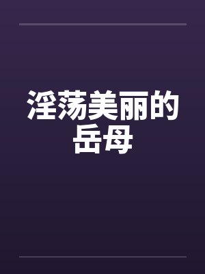 淫荡美丽的岳母