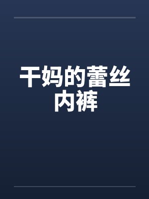 干妈的蕾丝内裤by佚名