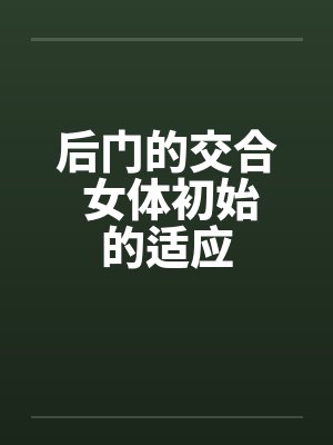 后门的交合 女体初始的适应by佚名