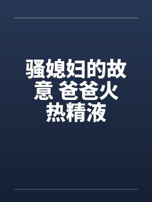 骚媳妇的故意 爸爸火热精液by佚名