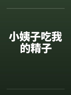 小姨子吃我的精子by佚名