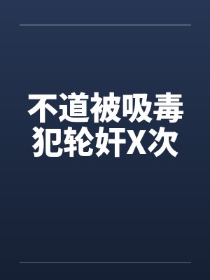 不道被吸毒犯轮奸X次by佚名
