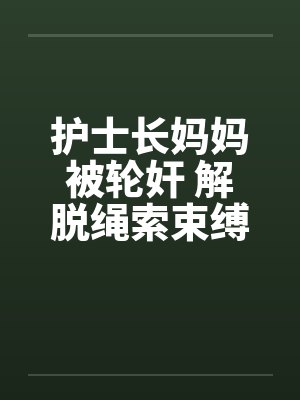 护士长妈妈被轮奸 解脱绳索束缚