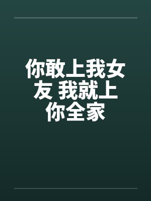 你敢上我女友 我就上你全家
