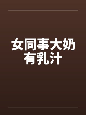 女同事大奶有乳汁