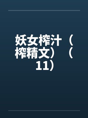 妖女榨汁（榨精文）（11）