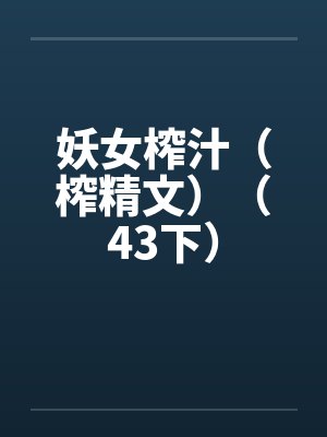 妖女榨汁（榨精文）（43下）by佚名