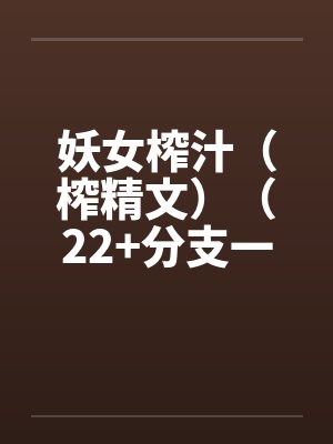 妖女榨汁（榨精文）（22+分支一）