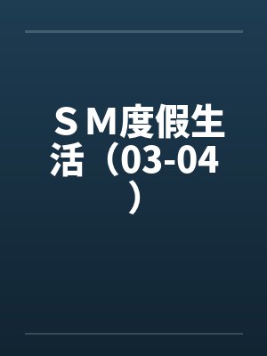 ＳＭ度假生活（03-04）