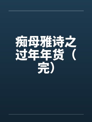 痴母雅诗之过年年货（完）by佚名