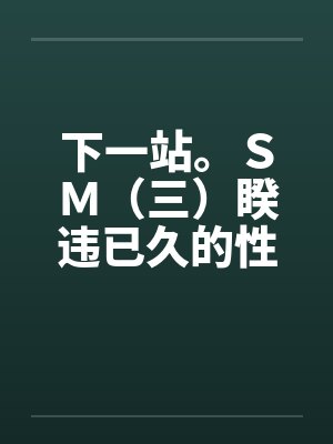 下一站。ＳＭ（三）睽违已久的性爱（06下）by佚名