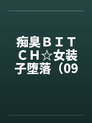 痴臭ＢＩＴＣＨ☆女装子堕落（09）（完）