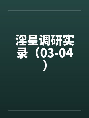 淫星调研实录（03-04）
