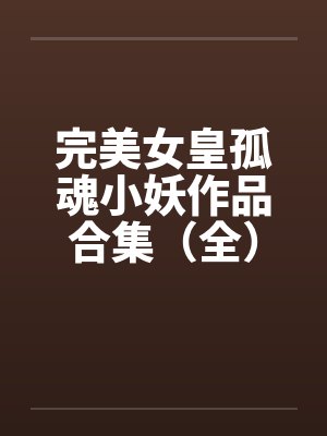 完美女皇孤魂小妖作品合集（全）by佚名