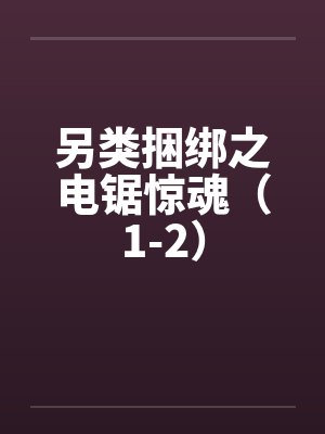 另类捆绑之电锯惊魂（1-2）by佚名