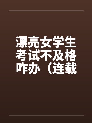 漂亮女学生考试不及格咋办（连载）