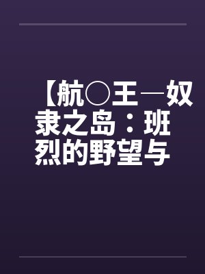【航○王―奴隶之岛：班烈的野望与布利德的复仇！！】（11）【作