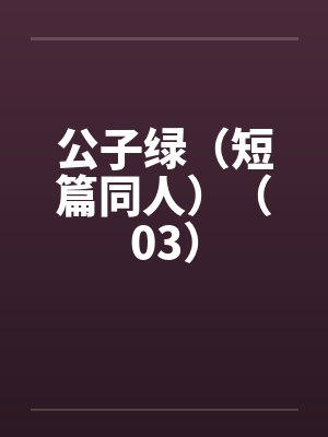 公子绿（短篇同人）（03）by佚名笔趣阁无弹窗