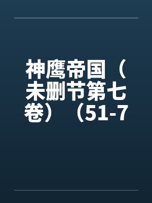 神鹰帝国（未删节第七卷）（51-74）
