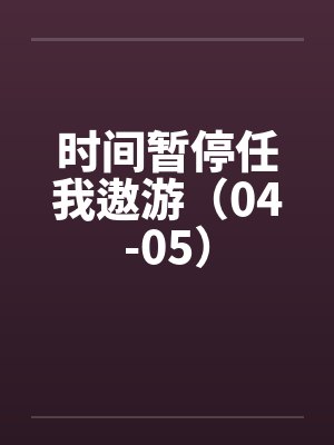 时间暂停任我遨游（04-05）笔趣阁无弹窗