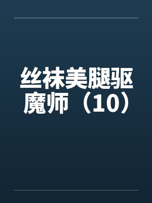 丝袜美腿驱魔师（10）by佚名笔趣阁无弹窗