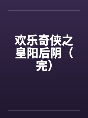 欢乐奇侠之皇阳后阴（完）