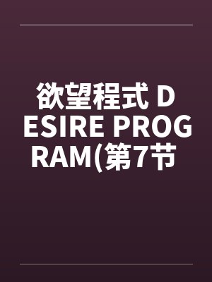 欲望程式 DESIRE PROGRAM(第7节 完)by佚名笔趣阁无弹窗