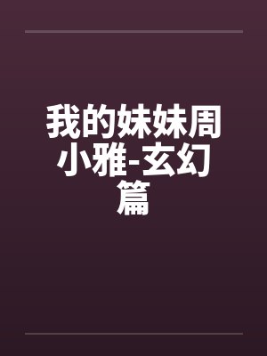 我的妹妹周小雅-玄幻篇