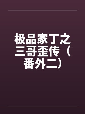 极品家丁之三哥歪传（番外二）by佚名笔趣阁无弹窗