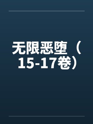 无限恶堕（15-17卷）by佚名笔趣阁无弹窗