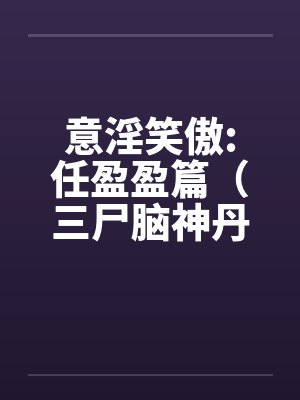 意淫笑傲:任盈盈篇（三尸脑神丹的秘密和笑傲江湖曲的创作）by佚名