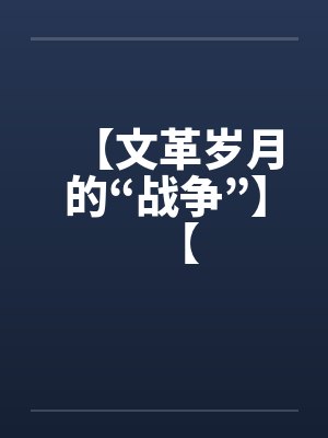 【文革岁月的“战争”】【by佚名