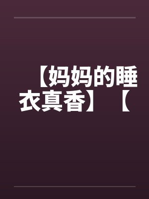 【妈妈的睡衣真香】【笔趣阁无弹窗