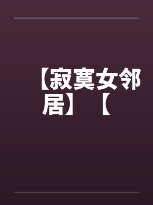 【寂寞女邻居】【by佚名