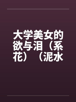 大学美女的欲与泪（系花）（泥水匠开苞系花）