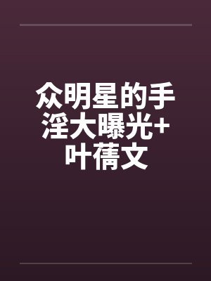众明星的手淫大曝光+叶蒨文by佚名