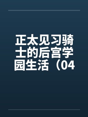 正太见习骑士的后宫学园生活（04）