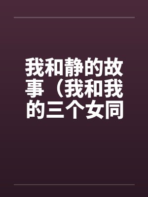 我和静的故事（我和我的三个女同学的性交）