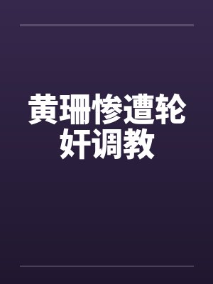 黄珊惨遭轮奸调教by佚名