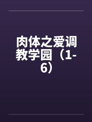 肉体之爱调教学园（1-6）笔趣阁无弹窗