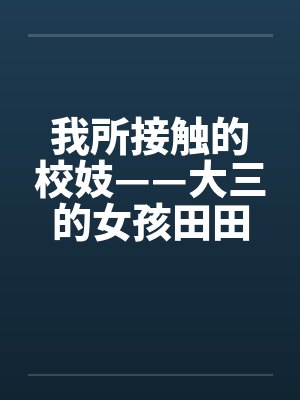 我所接触的校妓——大三的女孩田田by佚名