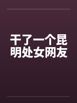 干了一个昆明处女网友by佚名笔趣阁无弹窗