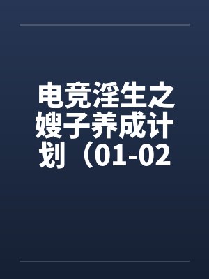 电竞淫生之嫂子养成计划（01-02）