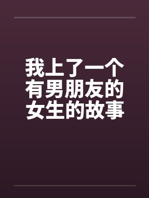我上了一个有男朋友的女生的故事（正文+续）by佚名笔趣阁无弹窗