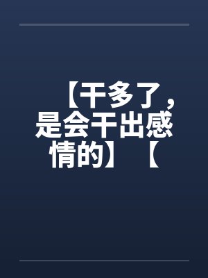 【干多了，是会干出感情的】【