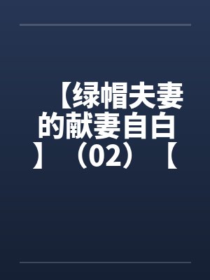 【绿帽夫妻的献妻自白】（02）【笔趣阁无弹窗
