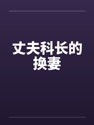 丈夫科长的换妻笔趣阁无弹窗