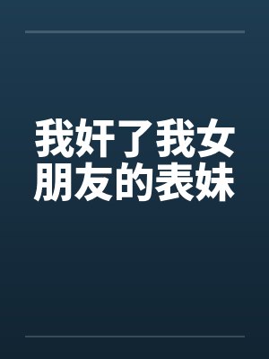 我奸了我女朋友的表妹by佚名