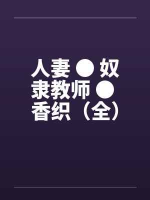 人妻 ● 奴隶教师 ● 香织（全）by佚名